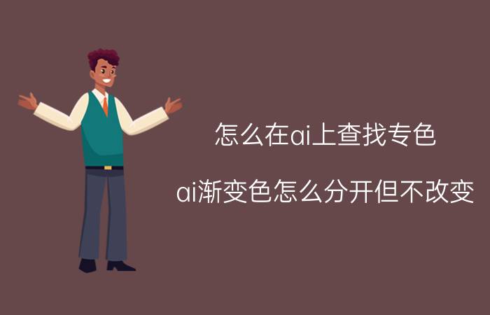 怎么在ai上查找专色 ai渐变色怎么分开但不改变？